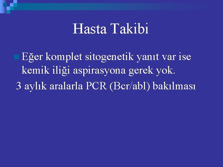 Hasta Takibi n Eğer komplet sitogenetik yanıt var ise kemik iliği aspirasyona gerek yok.