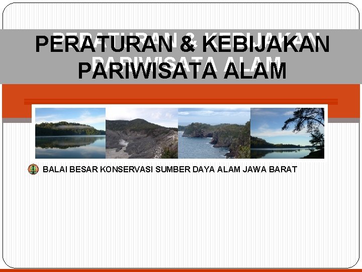 PERATURAN & & KEBIJAKAN PERATURAN PARIWISATA ALAM BALAI BESAR KONSERVASI SUMBER DAYA ALAM JAWA