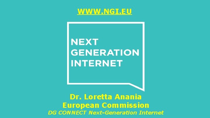 WWW. NGI. EU Dr. Loretta Anania European Commission DG CONNECT Next-Generation Internet WWW. NGI. EU Dr. Loretta Anania European Commission DG CONNECT Next-Generation Internet