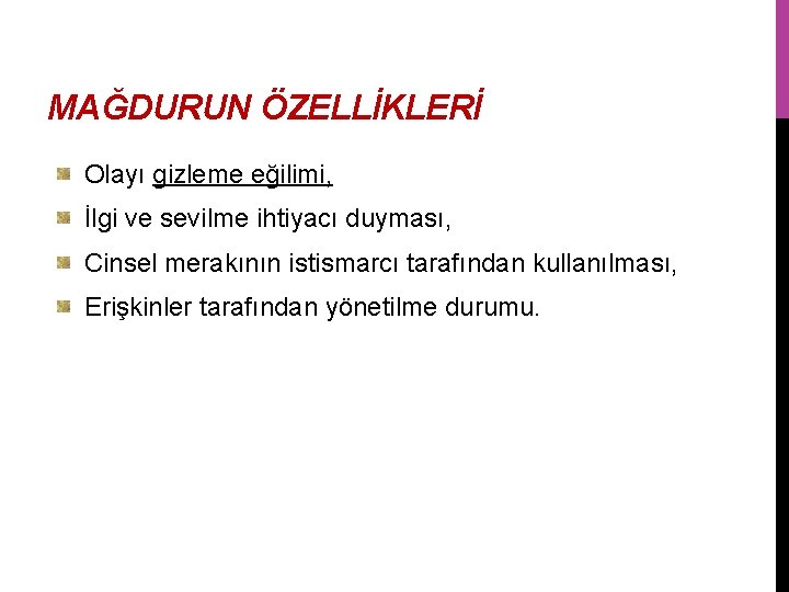 MAĞDURUN ÖZELLİKLERİ Olayı gizleme eğilimi, İlgi ve sevilme ihtiyacı duyması, Cinsel merakının istismarcı tarafından