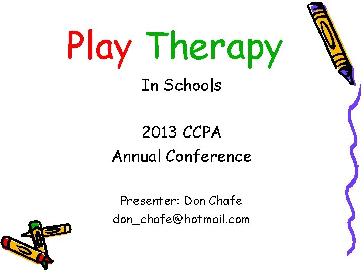 Play Therapy In Schools 2013 CCPA Annual Conference Presenter: Don Chafe don_chafe@hotmail. com 