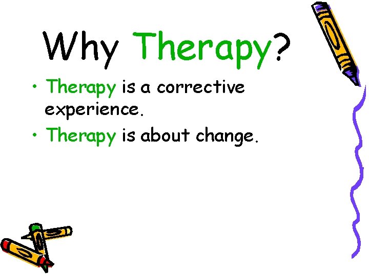 Why Therapy? • Therapy is a corrective experience. • Therapy is about change. 