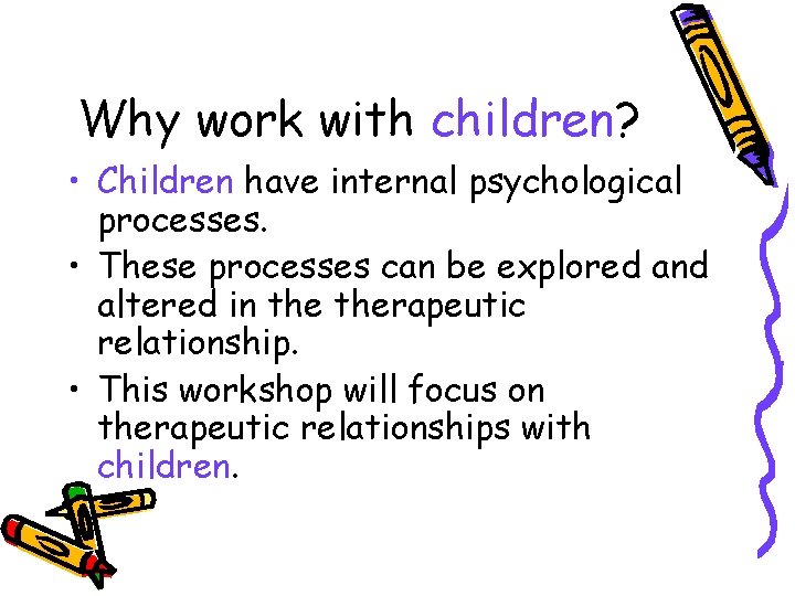 Why work with children? • Children have internal psychological processes. • These processes can