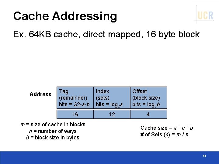 Cache Addressing Ex. 64 KB cache, direct mapped, 16 byte block Address Tag (remainder)