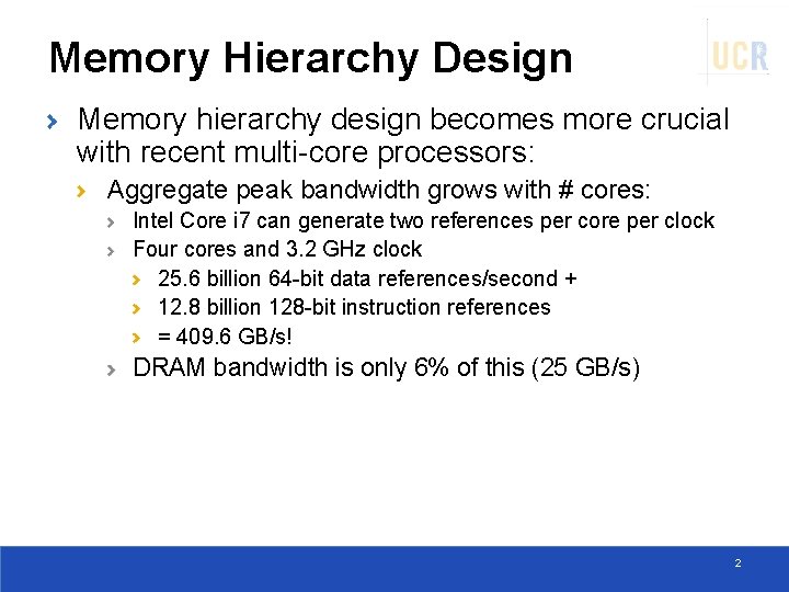 Memory Hierarchy Design Memory hierarchy design becomes more crucial with recent multi-core processors: Aggregate