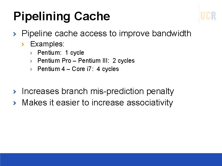 Pipelining Cache Pipeline cache access to improve bandwidth Examples: Pentium: 1 cycle Pentium Pro