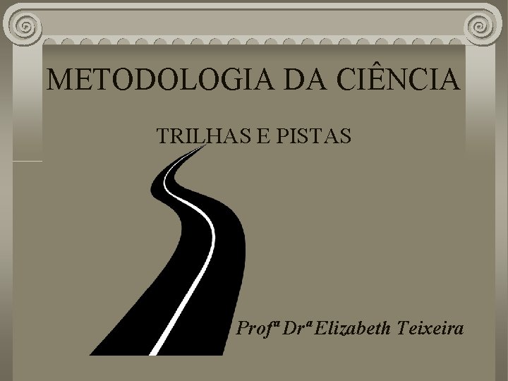 METODOLOGIA DA CIÊNCIA TRILHAS E PISTAS Profª Drª Elizabeth Teixeira 