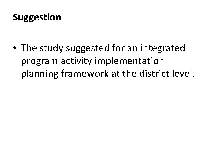 Suggestion • The study suggested for an integrated program activity implementation planning framework at