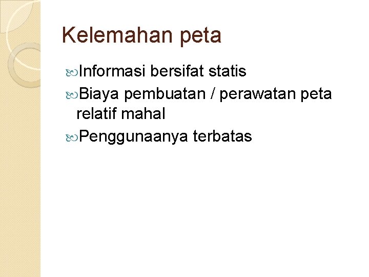 Kelemahan peta Informasi bersifat statis Biaya pembuatan / perawatan peta relatif mahal Penggunaanya terbatas