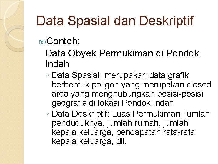 Data Spasial dan Deskriptif Contoh: Data Obyek Permukiman di Pondok Indah ◦ Data Spasial:
