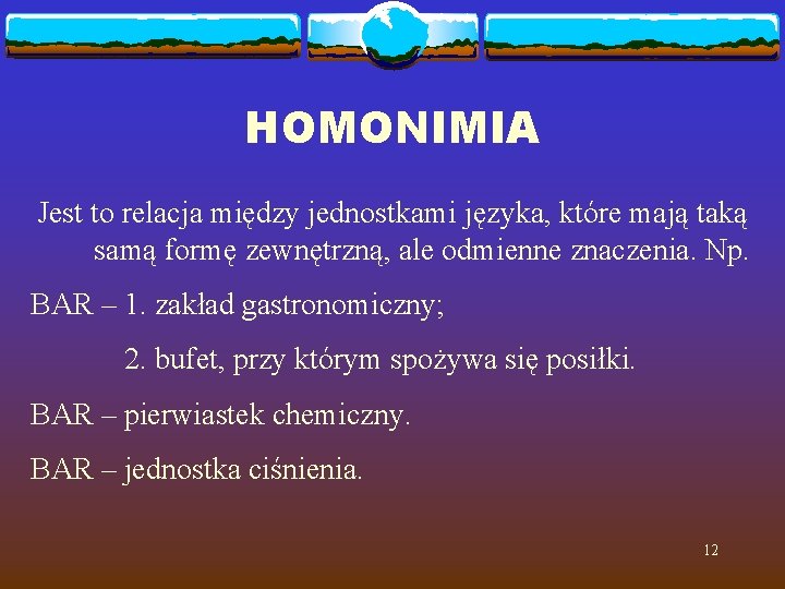 HOMONIMIA Jest to relacja między jednostkami języka, które mają taką samą formę zewnętrzną, ale