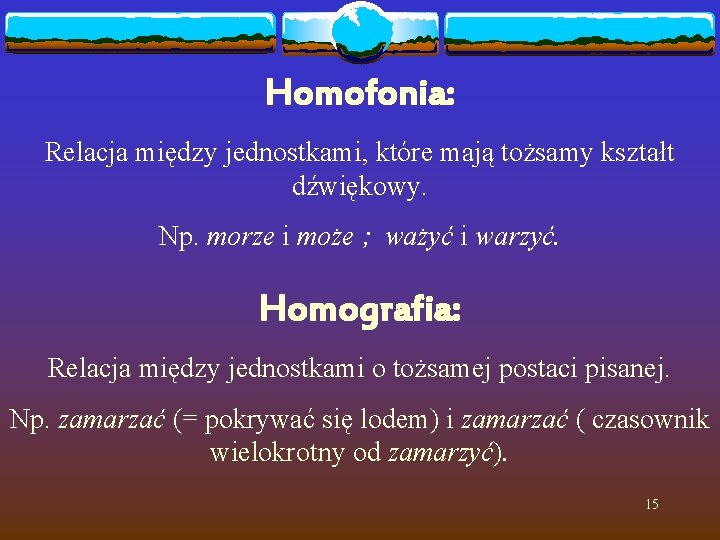 Homofonia: Relacja między jednostkami, które mają tożsamy kształt dźwiękowy. Np. morze i może ;