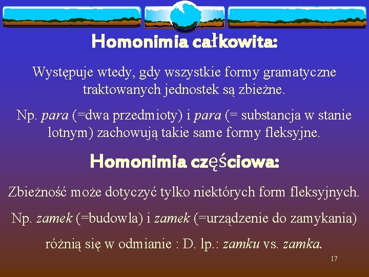 Homonimia całkowita: Występuje wtedy, gdy wszystkie formy gramatyczne traktowanych jednostek są zbieżne. Np. para