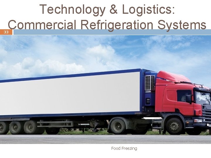 Technology & Logistics: Commercial Refrigeration Systems 33 Food Freezing 