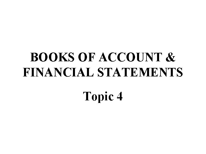 BOOKS OF ACCOUNT & FINANCIAL STATEMENTS Topic 4 