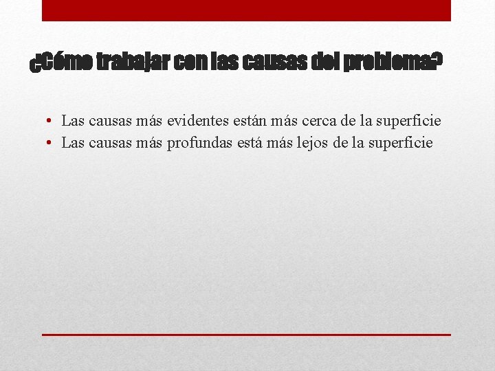 ¿Cómo trabajar con las causas del problema? • Las causas más evidentes están más