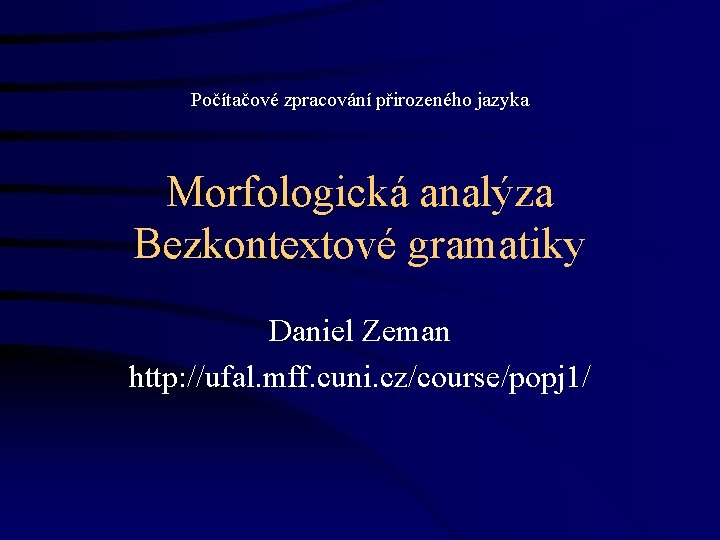 Počítačové zpracování přirozeného jazyka Morfologická analýza Bezkontextové gramatiky Daniel Zeman http: //ufal. mff. cuni.