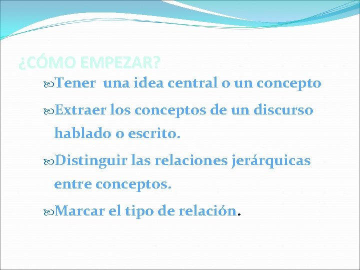 ¿CÓMO EMPEZAR? Tener una idea central o un concepto Extraer los conceptos de un