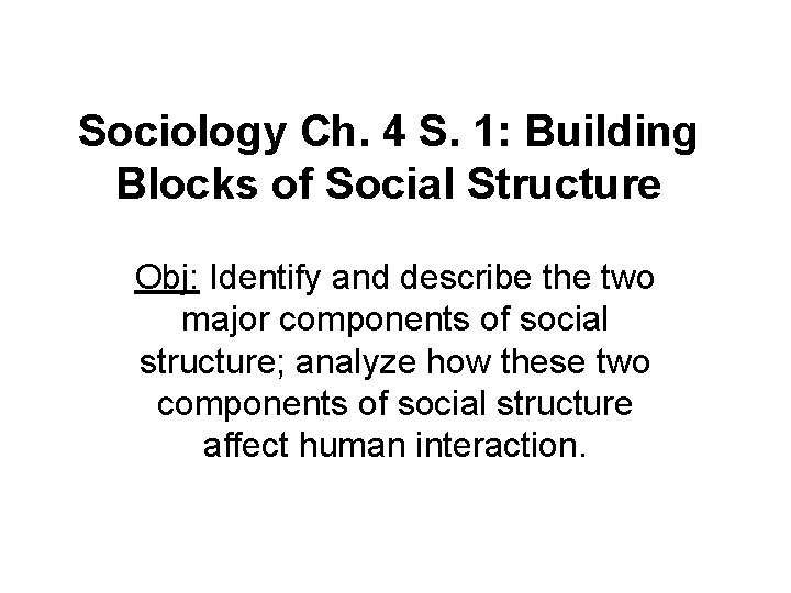 Sociology Ch. 4 S. 1: Building Blocks of Social Structure Obj: Identify and describe