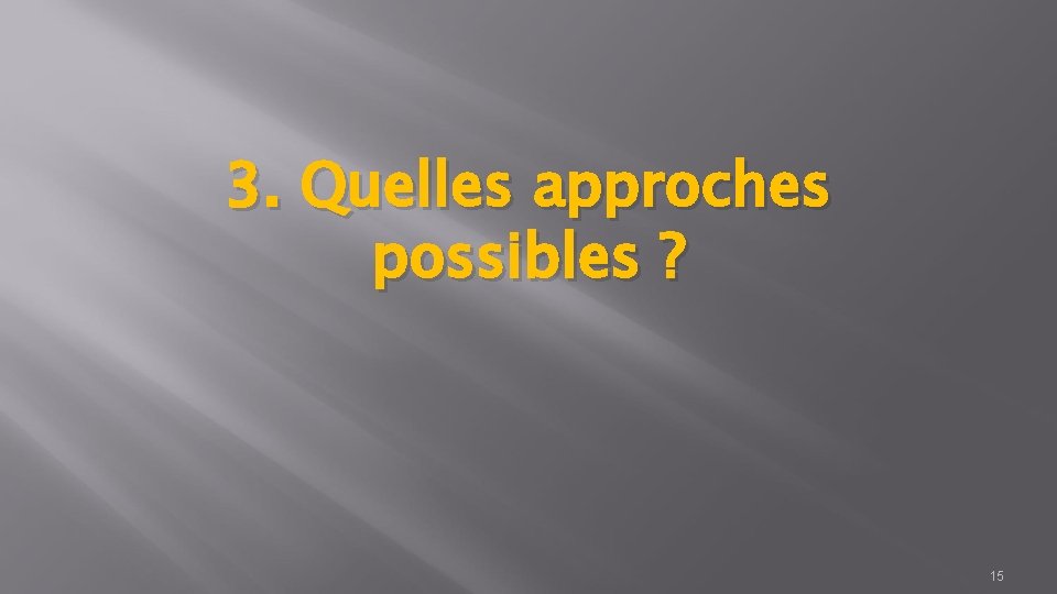 3. Quelles approches possibles ? 15 