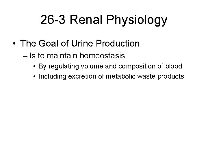 26 -3 Renal Physiology • The Goal of Urine Production – Is to maintain