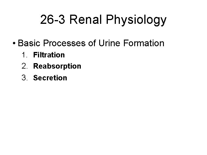 26 -3 Renal Physiology • Basic Processes of Urine Formation 1. Filtration 2. Reabsorption