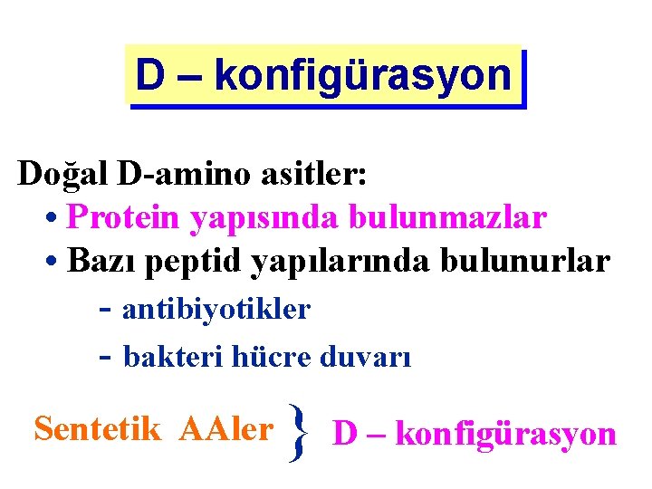 D – konfigürasyon Doğal D-amino asitler: • Protein yapısında bulunmazlar • Bazı peptid yapılarında