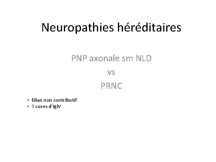 Neuropathies héréditaires PNP axonale sm NLD vs PRNC • Bilan non contributif • 3
