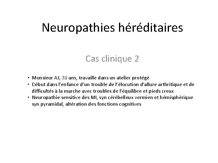 Neuropathies héréditaires Cas clinique 2 • Monsieur AJ, 39 ans, travaille dans un atelier