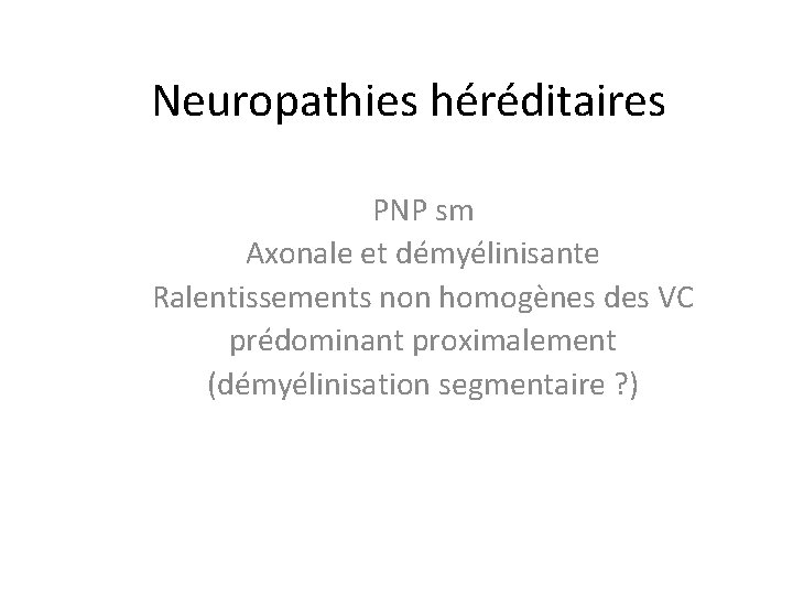 Neuropathies héréditaires PNP sm Axonale et démyélinisante Ralentissements non homogènes des VC prédominant proximalement