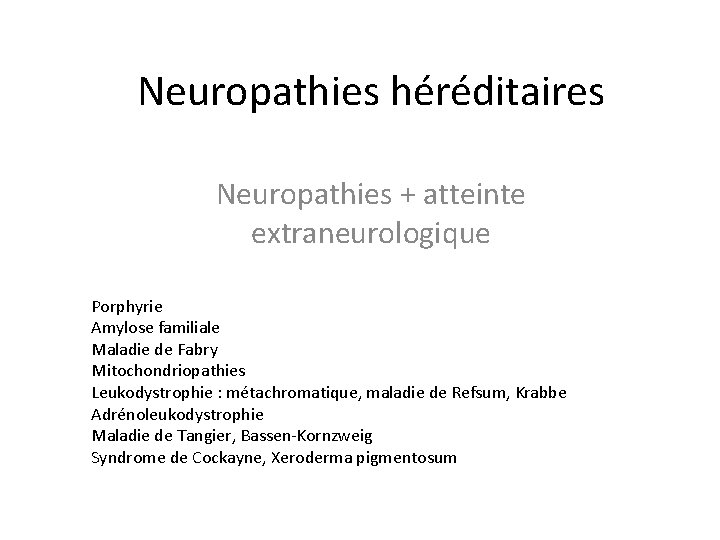 Neuropathies héréditaires Neuropathies + atteinte extraneurologique Porphyrie Amylose familiale Maladie de Fabry Mitochondriopathies Leukodystrophie