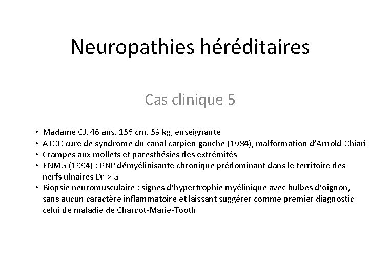 Neuropathies héréditaires Cas clinique 5 Madame CJ, 46 ans, 156 cm, 59 kg, enseignante