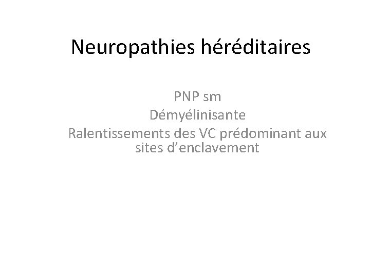 Neuropathies héréditaires PNP sm Démyélinisante Ralentissements des VC prédominant aux sites d’enclavement 