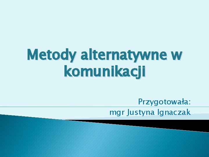 Metody alternatywne w komunikacji Przygotowała: mgr Justyna Ignaczak 