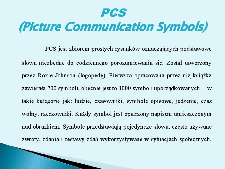 PCS (Picture Communication Symbols) PCS jest zbiorem prostych rysunków oznaczających podstawowe słowa niezbędne do