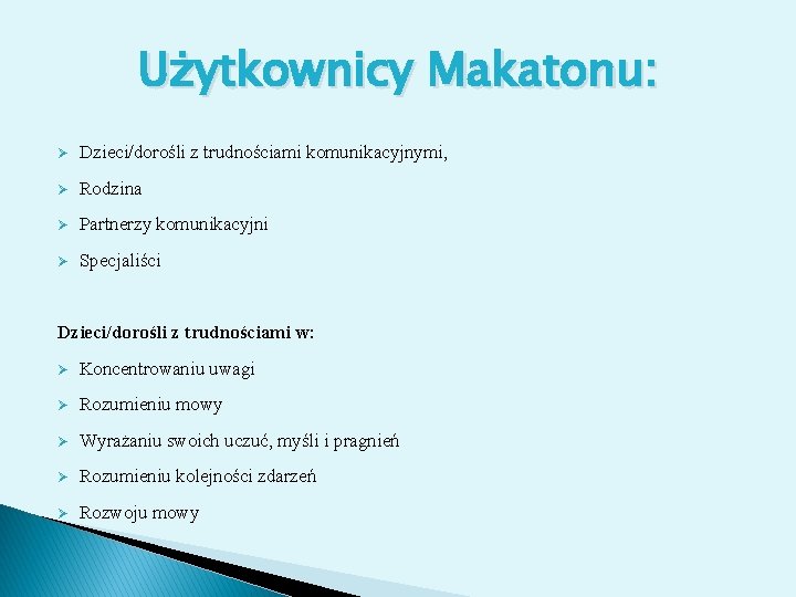 Użytkownicy Makatonu: Ø Dzieci/dorośli z trudnościami komunikacyjnymi, Ø Rodzina Ø Partnerzy komunikacyjni Ø Specjaliści