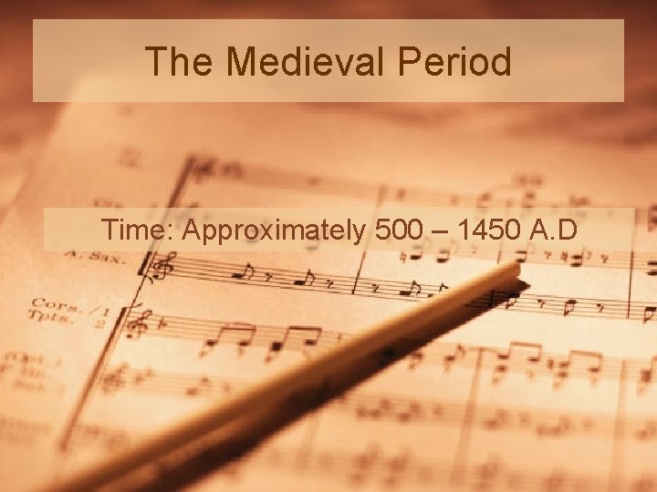 The Medieval Period Time: Approximately 500 – 1450 A. D 