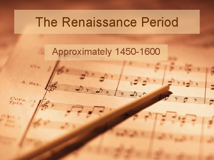 The Renaissance Period Approximately 1450 -1600 
