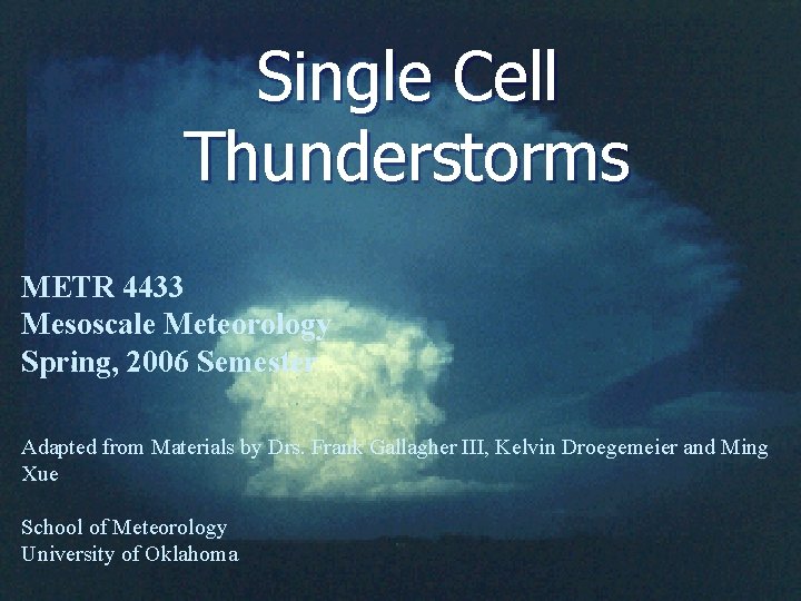 Single Cell Thunderstorms METR 4433 Mesoscale Meteorology Spring, 2006 Semester Adapted from Materials by