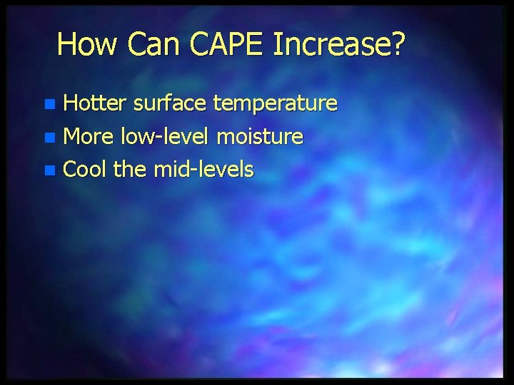 How Can CAPE Increase? Hotter surface temperature n More low-level moisture n Cool the