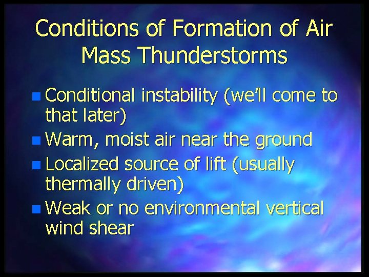 Conditions of Formation of Air Mass Thunderstorms n Conditional instability (we’ll come to that