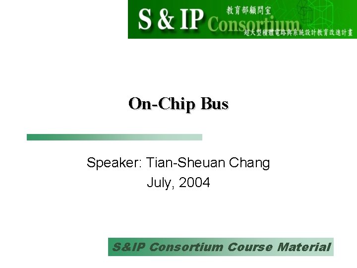 On-Chip Bus Speaker: Tian-Sheuan Chang July, 2004 S&IP Consortium Course Material 