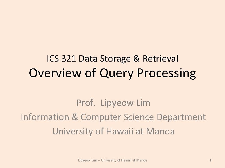 ICS 321 Data Storage & Retrieval Overview of Query Processing Prof. Lipyeow Lim Information ICS 321 Data Storage & Retrieval Overview of Query Processing Prof. Lipyeow Lim Information