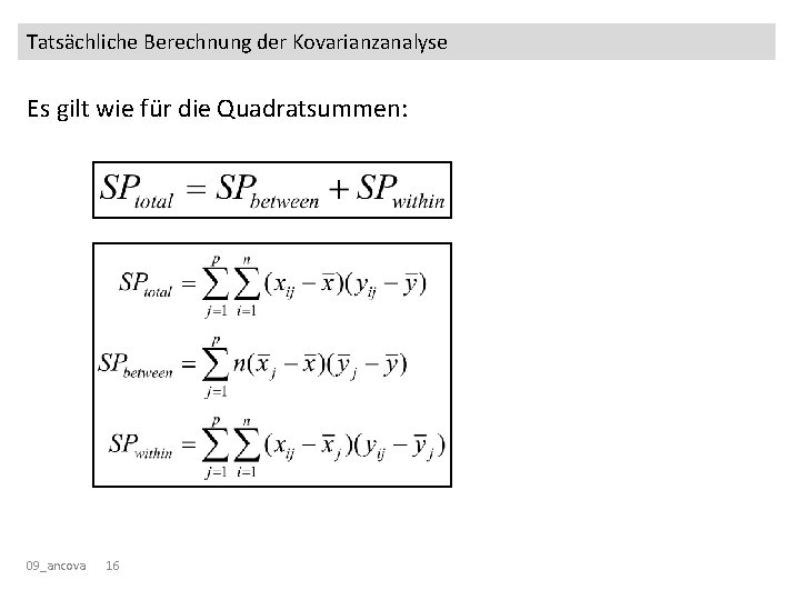 Tatsächliche Berechnung der Kovarianzanalyse Es gilt wie für die Quadratsummen: 09_ancova 16 