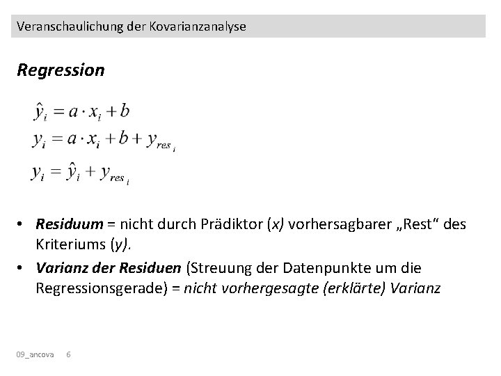 Veranschaulichung der Kovarianzanalyse Regression • Residuum = nicht durch Prädiktor (x) vorhersagbarer „Rest“ des