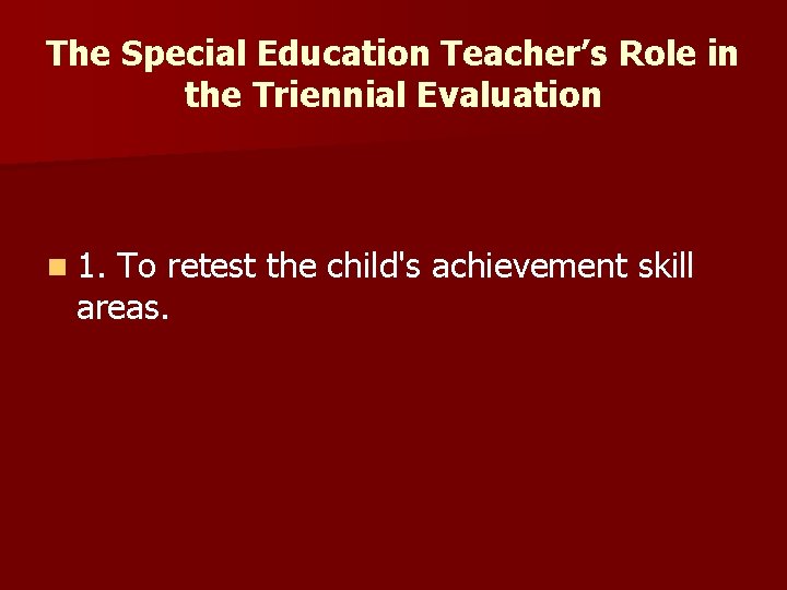 The Special Education Teacher’s Role in the Triennial Evaluation n 1. To retest the