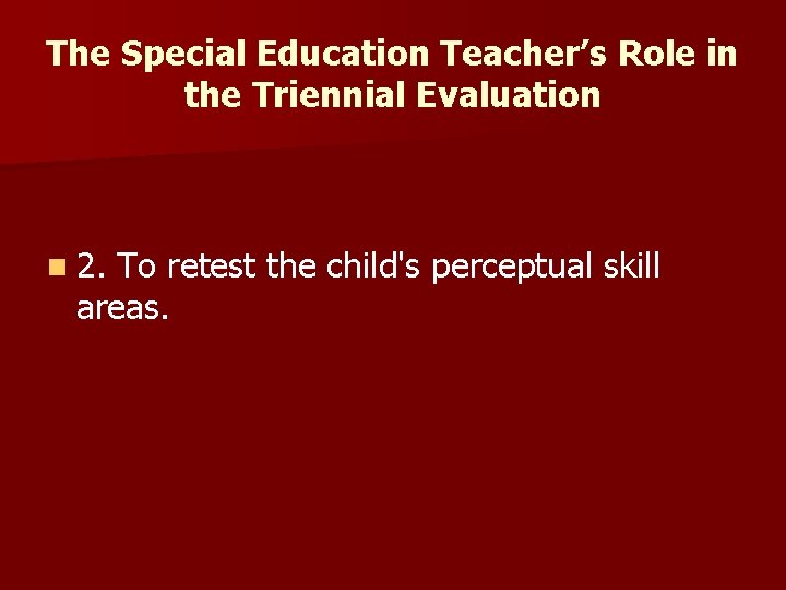 The Special Education Teacher’s Role in the Triennial Evaluation n 2. To retest the