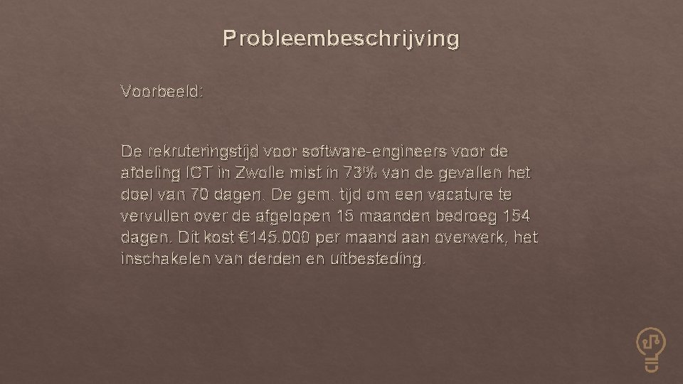 Probleembeschrijving Voorbeeld: De rekruteringstijd voor software-engineers voor de afdeling ICT in Zwolle mist in