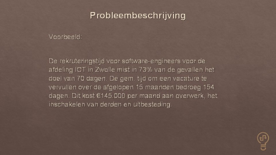 Probleembeschrijving Voorbeeld: De rekruteringstijd voor software-engineers voor de afdeling ICT in Zwolle mist in