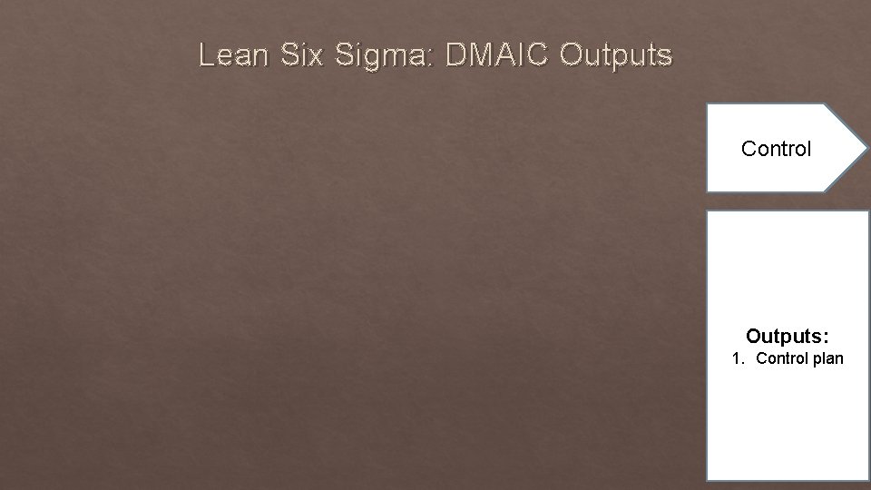 Lean Six Sigma: DMAIC Outputs Control Outputs: 1. Control plan 